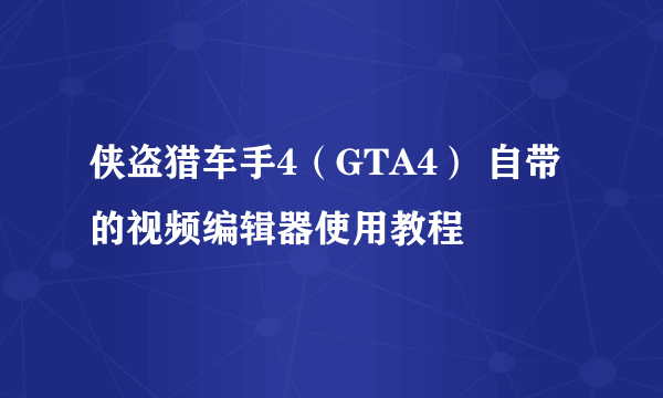 侠盗猎车手4（GTA4） 自带的视频编辑器使用教程