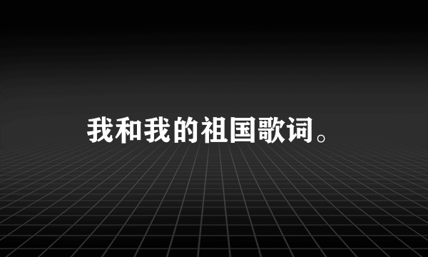 我和我的祖国歌词。