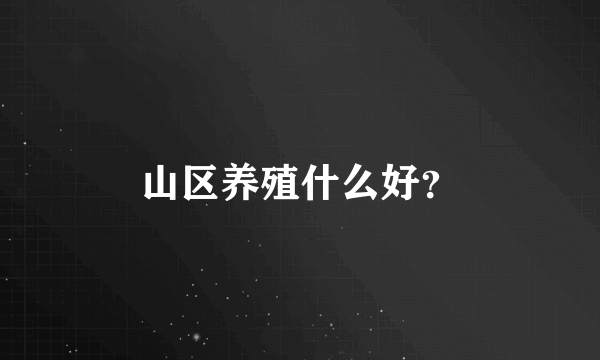 山区养殖什么好？