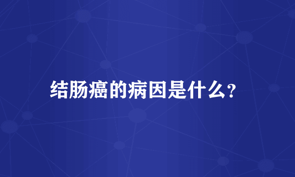 结肠癌的病因是什么？