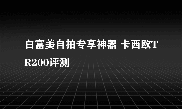 白富美自拍专享神器 卡西欧TR200评测