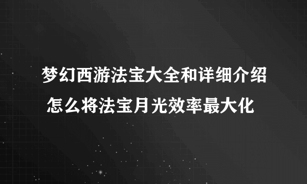 梦幻西游法宝大全和详细介绍 怎么将法宝月光效率最大化