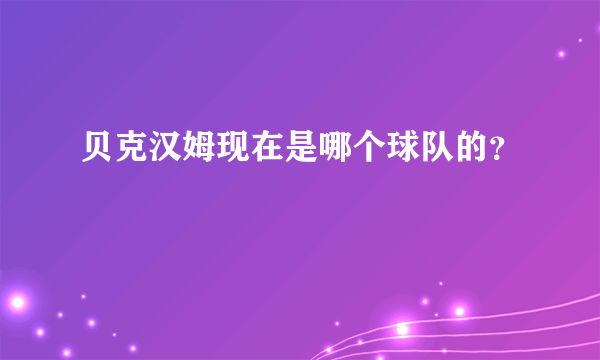 贝克汉姆现在是哪个球队的？