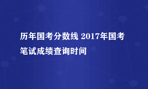 历年国考分数线 2017年国考笔试成绩查询时间