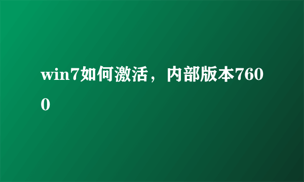 win7如何激活，内部版本7600