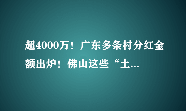 超4000万！广东多条村分红金额出炉！佛山这些“土豪村”，居然排在......