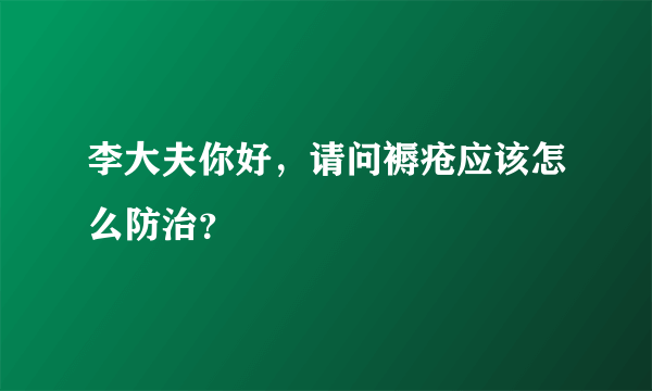 李大夫你好，请问褥疮应该怎么防治？