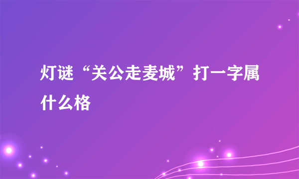 灯谜“关公走麦城”打一字属什么格