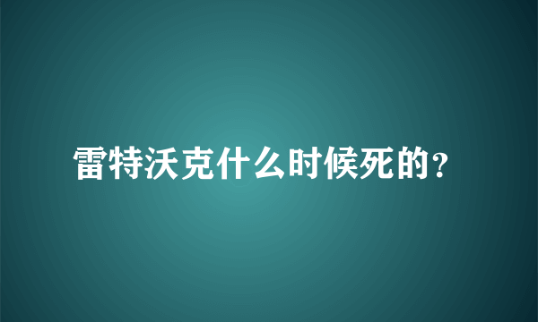 雷特沃克什么时候死的？