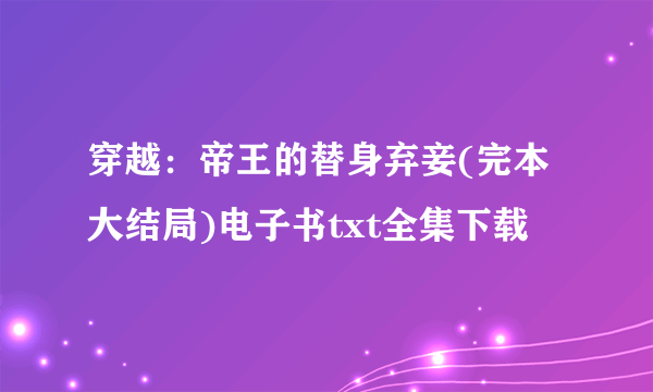 穿越：帝王的替身弃妾(完本大结局)电子书txt全集下载