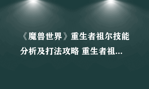 《魔兽世界》重生者祖尔技能分析及打法攻略 重生者祖尔怎么打