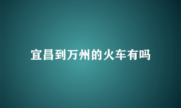 宜昌到万州的火车有吗