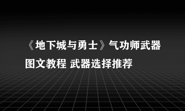 《地下城与勇士》气功师武器图文教程 武器选择推荐