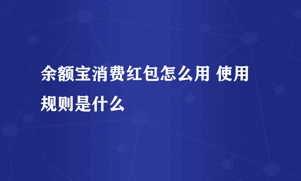 余额宝消费红包怎么用 使用规则是什么