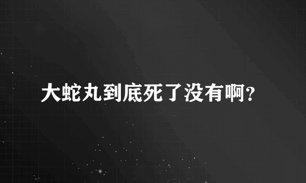 大蛇丸到底死了没有啊？