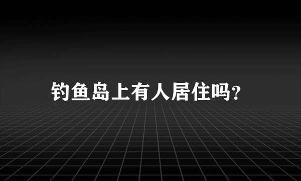 钓鱼岛上有人居住吗？