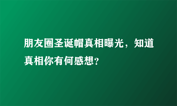 朋友圈圣诞帽真相曝光，知道真相你有何感想？