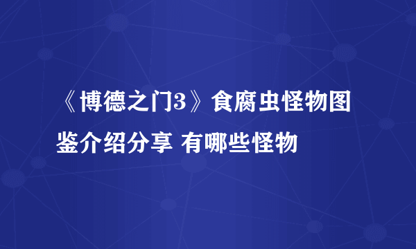 《博德之门3》食腐虫怪物图鉴介绍分享 有哪些怪物