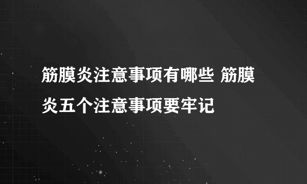 筋膜炎注意事项有哪些 筋膜炎五个注意事项要牢记