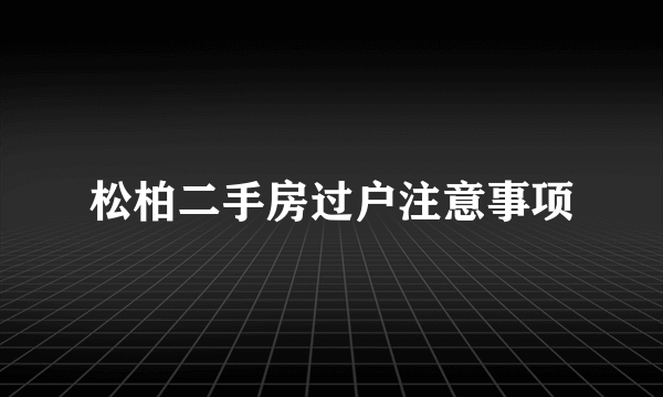 松柏二手房过户注意事项