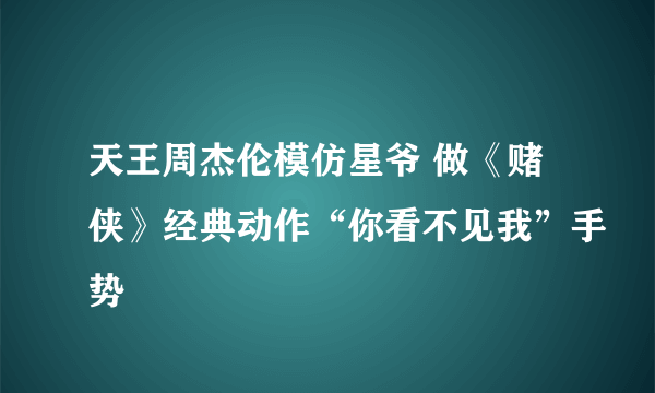 天王周杰伦模仿星爷 做《赌侠》经典动作“你看不见我”手势