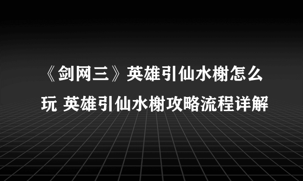 《剑网三》英雄引仙水榭怎么玩 英雄引仙水榭攻略流程详解