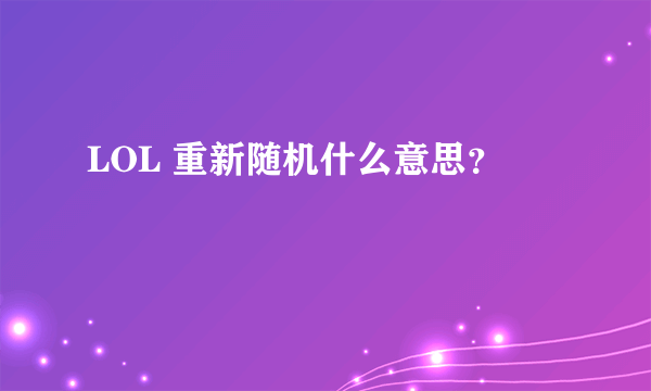 LOL 重新随机什么意思？