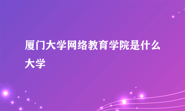 厦门大学网络教育学院是什么大学