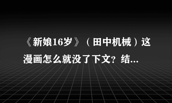 《新娘16岁》（田中机械）这漫画怎么就没了下文？结局呢？这是怎么回事？