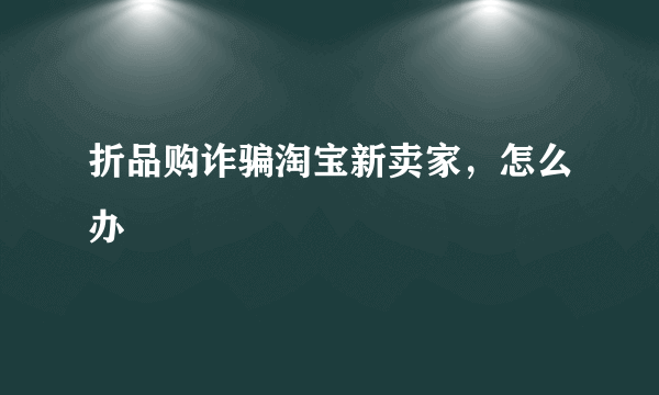 折品购诈骗淘宝新卖家，怎么办