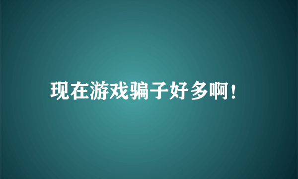 现在游戏骗子好多啊！