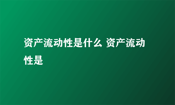 资产流动性是什么 资产流动性是