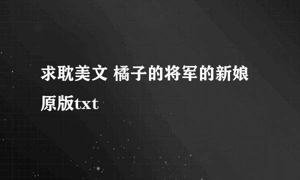 求耽美文 橘子的将军的新娘 原版txt