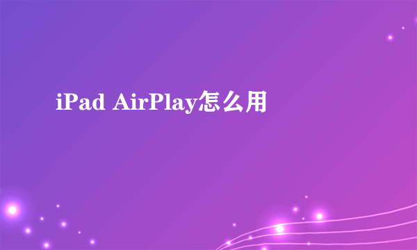 iPad AirPlay怎么用