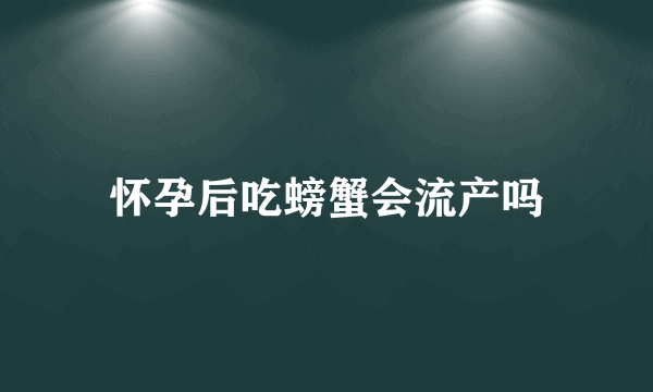 怀孕后吃螃蟹会流产吗