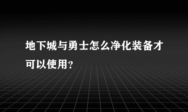 地下城与勇士怎么净化装备才可以使用？