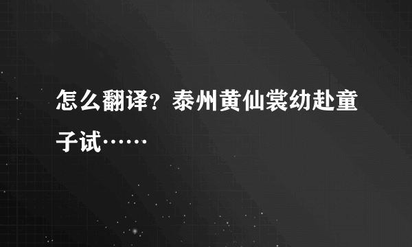 怎么翻译？泰州黄仙裳幼赴童子试……