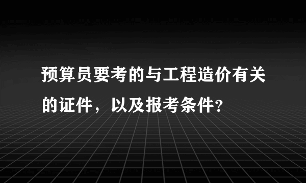 预算员要考的与工程造价有关的证件，以及报考条件？