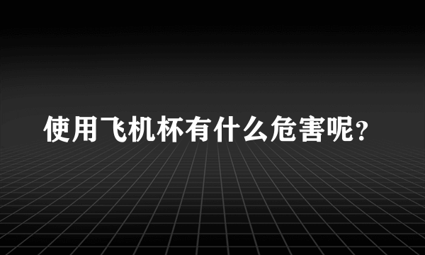 使用飞机杯有什么危害呢？