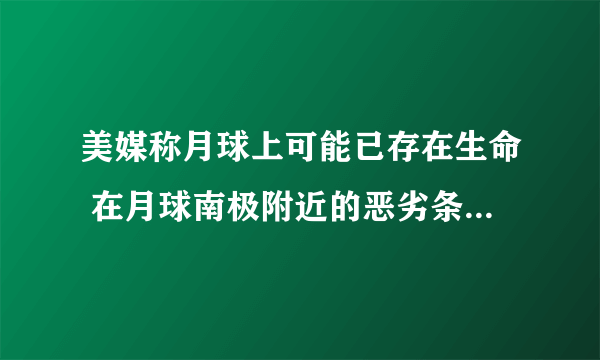 美媒称月球上可能已存在生命 在月球南极附近的恶劣条件下存活