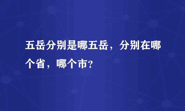 五岳分别是哪五岳，分别在哪个省，哪个市？