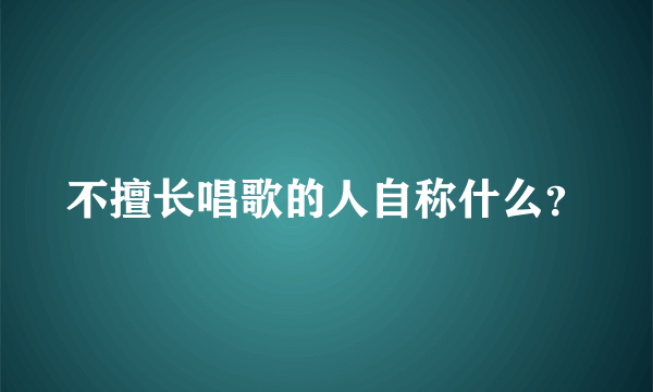 不擅长唱歌的人自称什么？