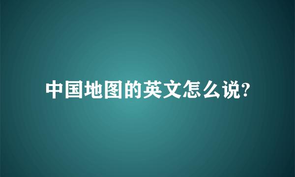 中国地图的英文怎么说?