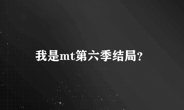 我是mt第六季结局？