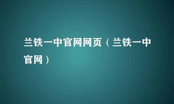 兰铁一中官网网页（兰铁一中官网）