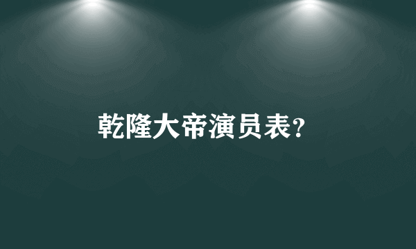 乾隆大帝演员表？