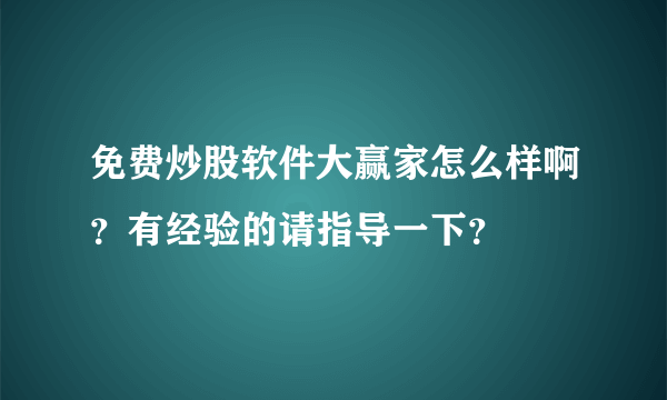 免费炒股软件大赢家怎么样啊？有经验的请指导一下？