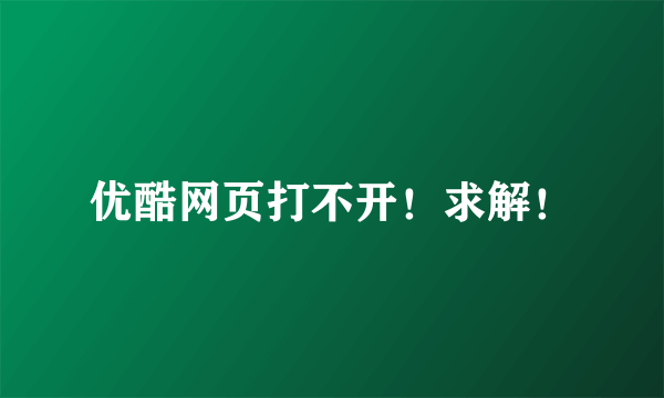 优酷网页打不开！求解！