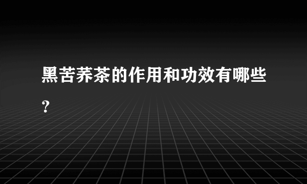 黑苦荞茶的作用和功效有哪些？