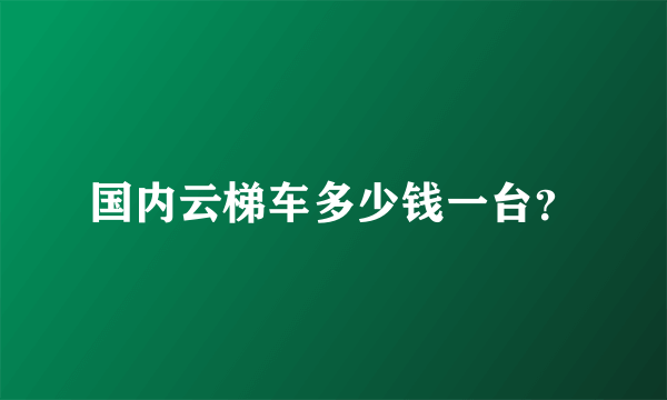 国内云梯车多少钱一台？